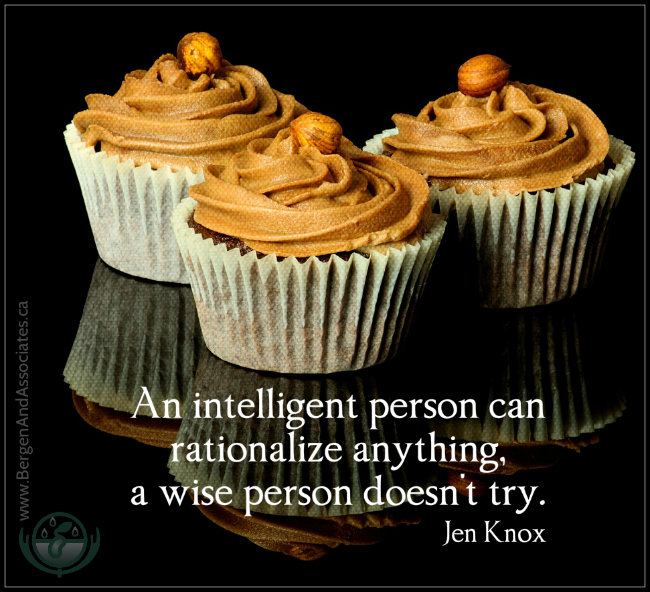 Quote: “An intelligent person can rationalize anything, a wise person doesn